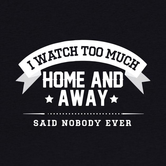 homeandaway i watch too much home and away Said nobody ever by SATRIA BINTANG